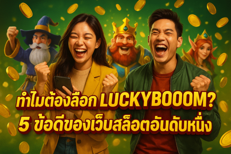 ทำไมต้องเลือก LUCKYBOOM? 5 ข้อดีของเว็บสล็อตอันดับหนึ่ง